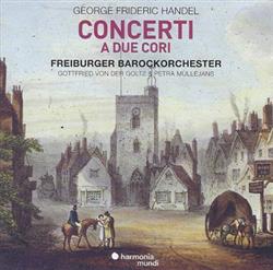 Download George Frideric Handel Freiburger Barockorchester, Gottfried Von Der Goltz, Petra Müllejans - Concerti A Due Cori